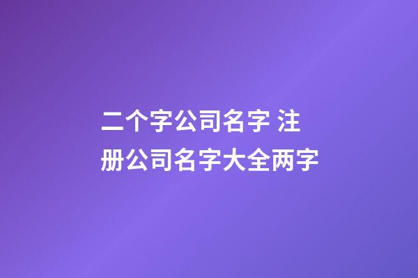 二个字公司名字 注册公司名字大全两字-第1张-公司起名-玄机派